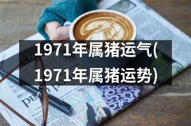 1971年属猪运气(1971年属猪运势)