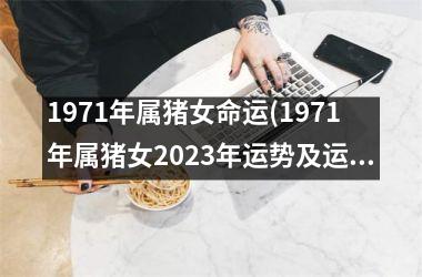 <h3>1971年属猪女命运(1971年属猪女2025年运势及运程)