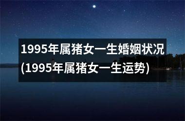 1995年属猪女一生婚姻状况(1995年属猪女一生运势)