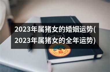 2025年属猪女的婚姻运势(2025年属猪女的全年运势)