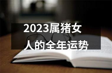 <h3>2023属猪女人的全年运势