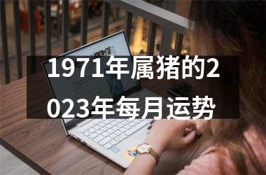 1971年属猪的2025年每月运势