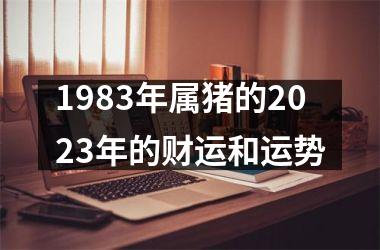 <h3>1983年属猪的2025年的财运和运势