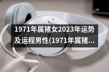 1971年属猪女2025年运势及运程男性(1971年属猪女2025年运势及运程每月运程)