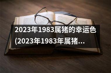 2025年1983属猪的幸运色(2025年1983年属猪女的全年运势)