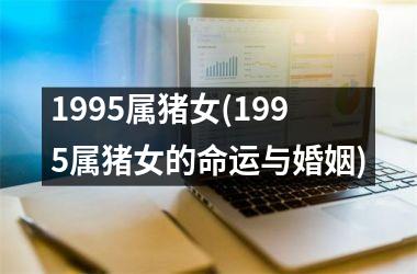 1995属猪女(1995属猪女的命运与婚姻)