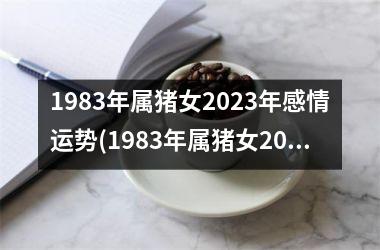 <h3>1983年属猪女2025年感情运势(1983年属猪女2025年运势)