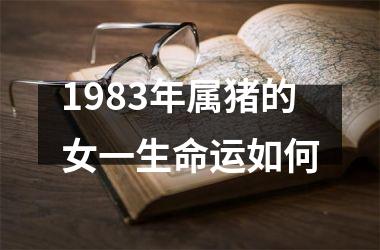 <h3>1983年属猪的女一生命运如何