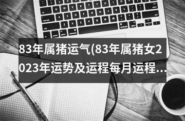 <h3>83年属猪运气(83年属猪女2025年运势及运程每月运程)