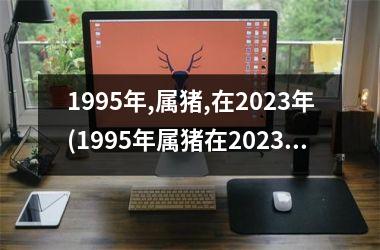 1995年,属猪,在2025年(1995年属猪在2025年运势)