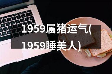 1959属猪运气(1959睡美人)