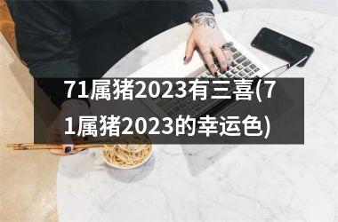 71属猪2025有三喜(71属猪2025的幸运色)