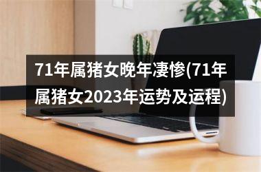 <h3>71年属猪女晚年凄惨(71年属猪女2025年运势及运程)