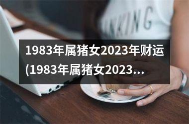 1983年属猪女2025年财运(1983年属猪女2025年运势)