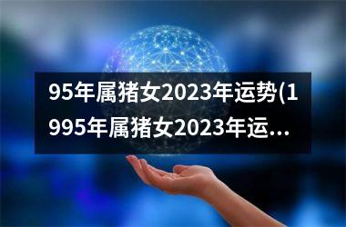 95年属猪女2025年运势(1995年属猪女2025年运势)