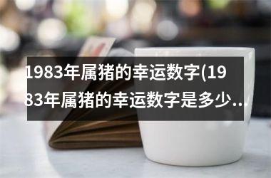 1983年属猪的幸运数字(1983年属猪的幸运数字是多少)