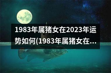 1983年属猪女在2025年运势如何(1983年属猪女在2025年的运势)