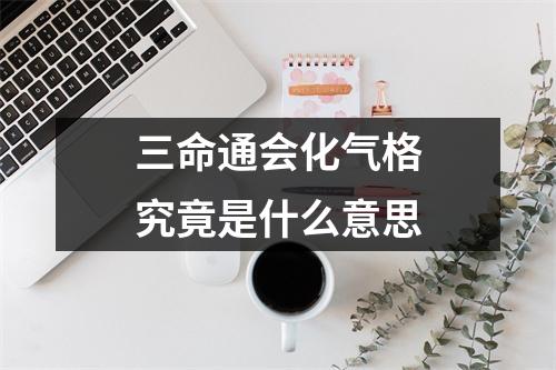 <h3>三命通会化气格究竟是什么意思