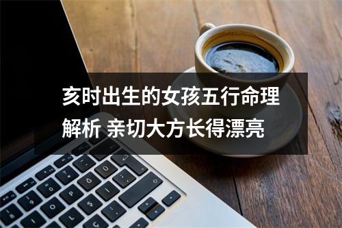 <h3>亥时出生的女孩五行命理解析亲切大方长得漂亮
