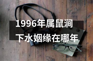 <h3>1996年属鼠涧下水姻缘在哪年