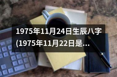 1975年11月24日生辰八字(1975年11月22日是什么星座)