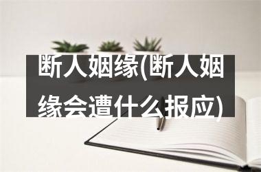 <h3>断人姻缘(断人姻缘会遭什么报应)