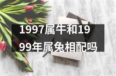 <h3>1997属牛和1999年属兔相配吗