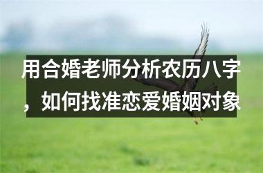 <h3>用合婚老师分析农历八字，如何找准恋爱婚姻对象