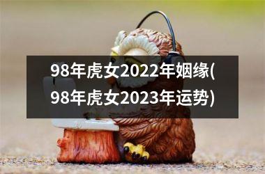 <h3>98年虎女2025年姻缘(98年虎女2025年运势)