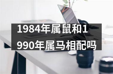 <h3>1984年属鼠和1990年属马相配吗