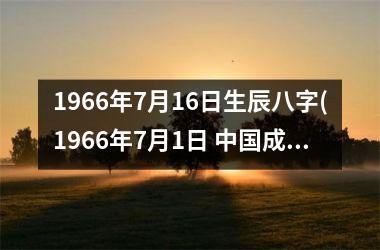 <h3>1966年7月16日生辰八字(1966年7月1日 成立了一支新的兵种)