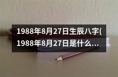 <h3>1988年8月27日生辰八字(1988年8月27日是什么命)