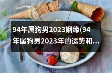 <h3>94年属狗男2025姻缘(94年属狗男2025年的运势和婚姻)