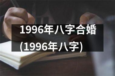 <h3>1996年八字合婚(1996年八字)