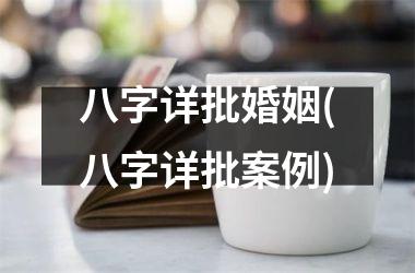 <h3>八字详批婚姻(八字详批案例)