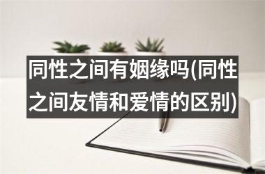 同性之间有姻缘吗(同性之间友情和爱情的区别)