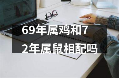 <h3>69年属鸡和72年属鼠相配吗