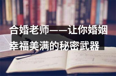 合婚老师——让你婚姻幸福美满的秘密武器