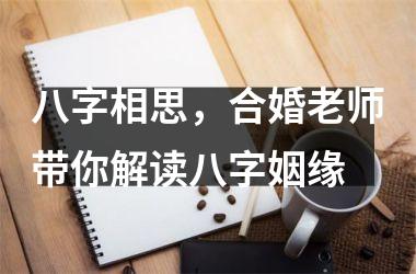 八字相思，合婚老师带你解读八字姻缘