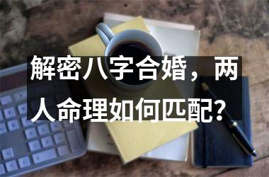 解密八字合婚，两人命理如何匹配？