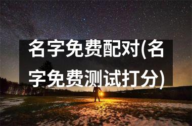 名字免费配对(名字免费测试打分)