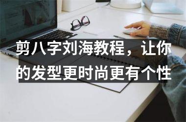 <h3>剪八字刘海教程，让你的发型更时尚更有个性