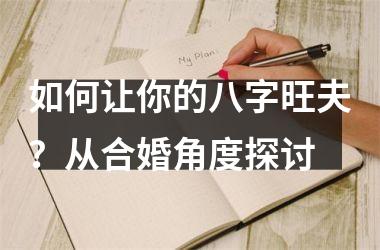 <h3>如何让你的八字旺夫？从合婚角度探讨