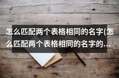 怎么匹配两个表格相同的名字(怎么匹配两个表格相同的名字的数据)