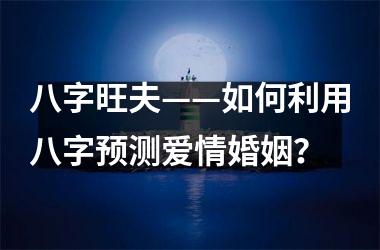 八字旺夫——如何利用八字预测爱情婚姻？