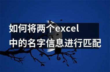 <h3>如何将两个excel中的名字信息进行匹配