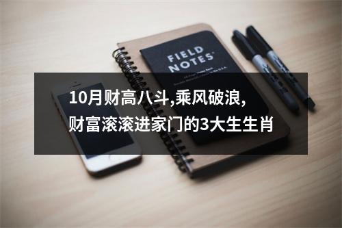 10月财高八斗,乘风破浪,财富滚滚进家门的3大生生肖