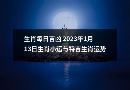 生肖每日吉凶2025年1月13日生肖小运与特吉生肖运势