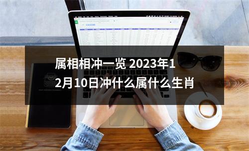 属相相冲一览2025年12月10日冲什么属什么生肖