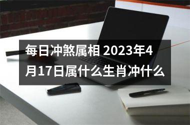 每日冲煞属相 2025年4月17日属什么生肖冲什么